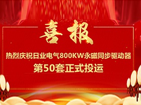 【喜報】熱烈慶祝日業(yè)電氣380V電壓等級，單機功率800Kw永磁同步驅(qū)動器第50套正式投運